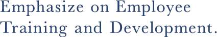 Emphasize on Employee Training and Development. We hope to become an enterprise that pays great attention to the training of qualified personnel and produce a great number of well-trained employees.